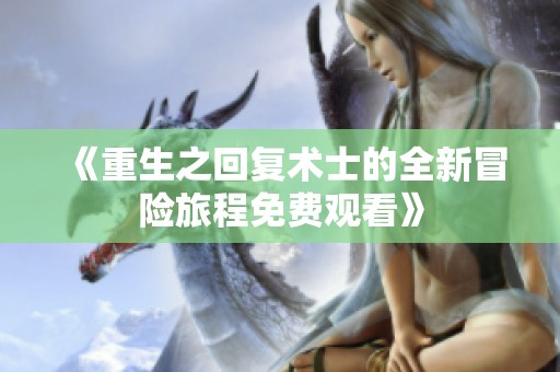 《重生之回复术士的全新冒险旅程免费观看》