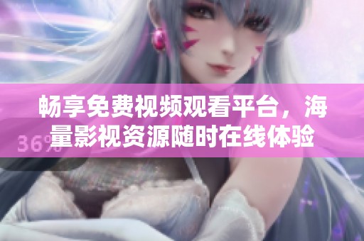 畅享免费视频观看平台，海量影视资源随时在线体验