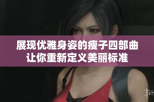 展现优雅身姿的瘦子四部曲让你重新定义美丽标准