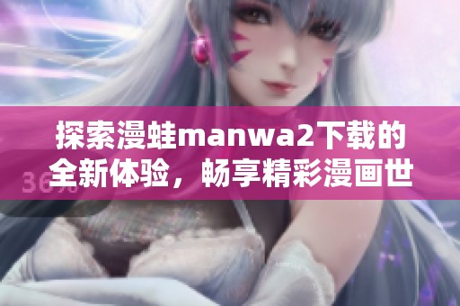 探索漫蛙manwa2下载的全新体验，畅享精彩漫画世界