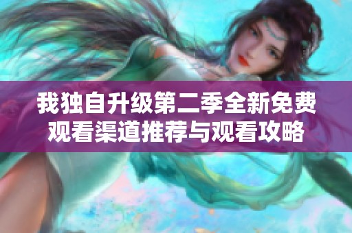 我独自升级第二季全新免费观看渠道推荐与观看攻略