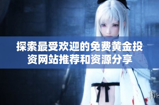 探索最受欢迎的免费黄金投资网站推荐和资源分享