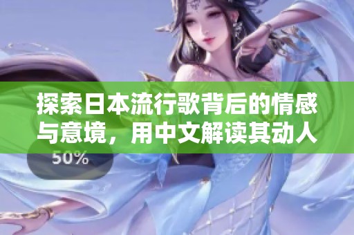 探索日本流行歌背后的情感与意境，用中文解读其动人歌词