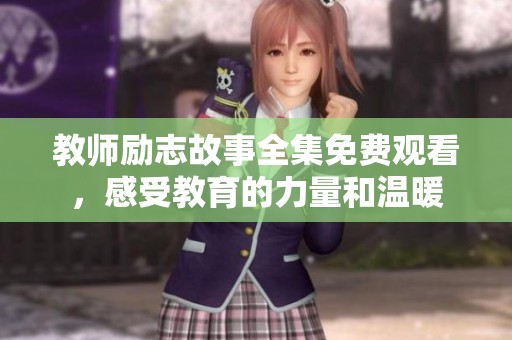 教师励志故事全集免费观看，感受教育的力量和温暖