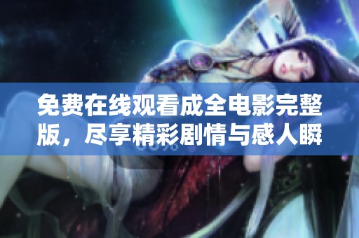 免费在线观看成全电影完整版，尽享精彩剧情与感人瞬间