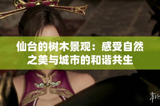 仙台的树木景观：感受自然之美与城市的和谐共生