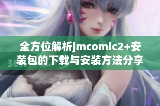 全方位解析jmcomic2+安装包的下载与安装方法分享