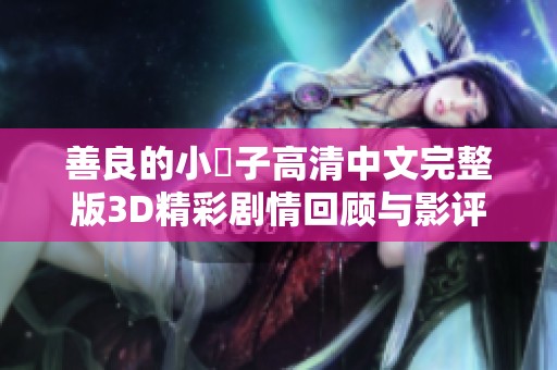 善良的小峓子高清中文完整版3D精彩剧情回顾与影评分析