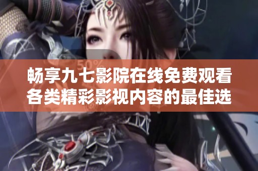 畅享九七影院在线免费观看各类精彩影视内容的最佳选择