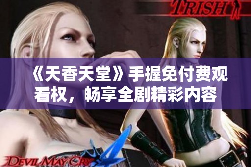 《天香天堂》手握免付费观看权，畅享全剧精彩内容