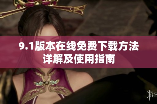 9.1版本在线免费下载方法详解及使用指南