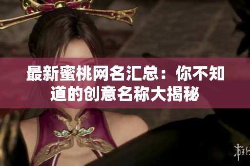最新蜜桃网名汇总：你不知道的创意名称大揭秘