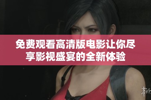 免费观看高清版电影让你尽享影视盛宴的全新体验