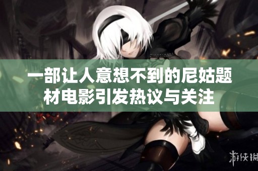 一部让人意想不到的尼姑题材电影引发热议与关注