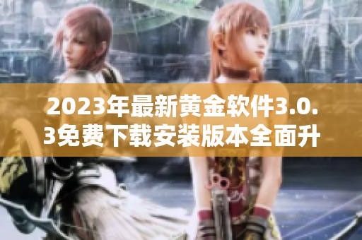 2023年最新黄金软件3.0.3免费下载安装版本全面升级体验更佳