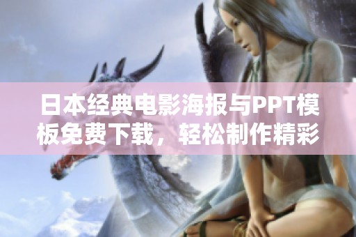日本经典电影海报与PPT模板免费下载，轻松制作精彩演示文稿