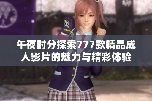 午夜时分探索777款精品成人影片的魅力与精彩体验