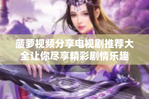 菠萝视频分享电视剧推荐大全让你尽享精彩剧情乐趣