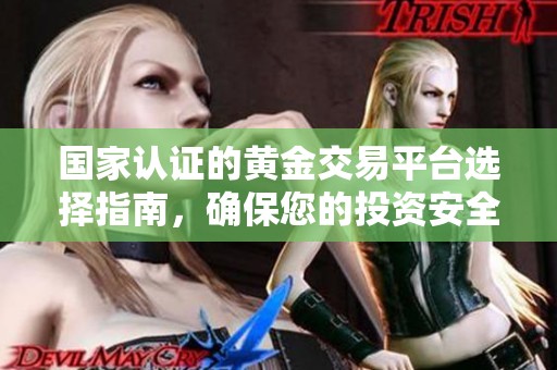 国家认证的黄金交易平台选择指南，确保您的投资安全可靠