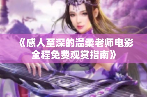 《感人至深的温柔老师电影全程免费观赏指南》