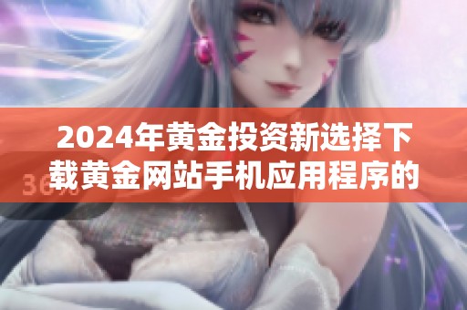 2024年黄金投资新选择下载黄金网站手机应用程序的最佳指南