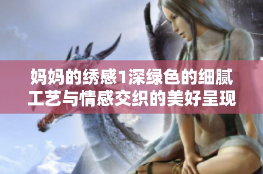 妈妈的绣感1深绿色的细腻工艺与情感交织的美好呈现
