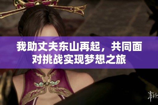 我助丈夫东山再起，共同面对挑战实现梦想之旅