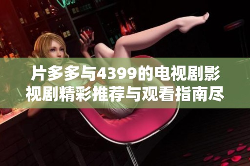 片多多与4399的电视剧影视剧精彩推荐与观看指南尽在其中