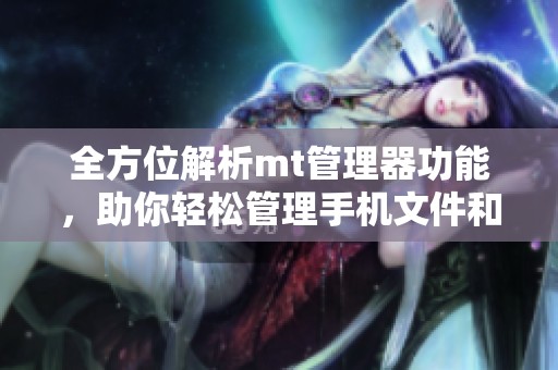 全方位解析mt管理器功能，助你轻松管理手机文件和应用