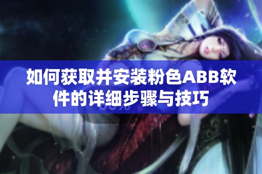 如何获取并安装粉色ABB软件的详细步骤与技巧