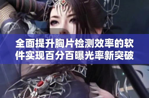 全面提升胸片检测效率的软件实现百分百曝光率新突破