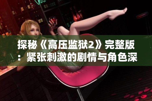 探秘《高压监狱2》完整版：紧张刺激的剧情与角色深度解析