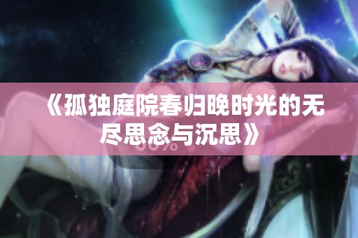 《孤独庭院春归晚时光的无尽思念与沉思》