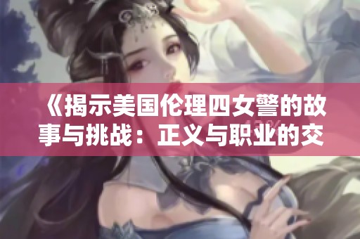 《揭示美国伦理四女警的故事与挑战：正义与职业的交锋》