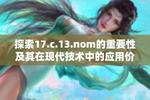 探索17.c.13.nom的重要性及其在现代技术中的应用价值
