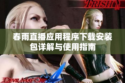 春雨直播应用程序下载安装包详解与使用指南