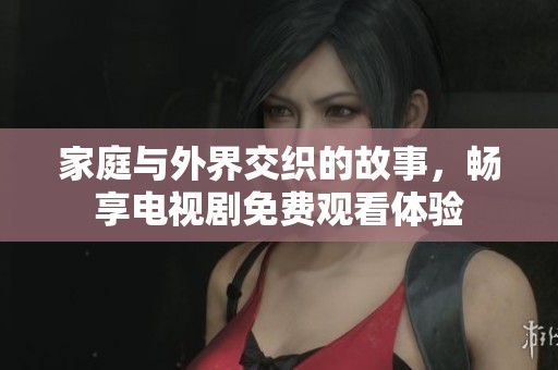 家庭与外界交织的故事，畅享电视剧免费观看体验