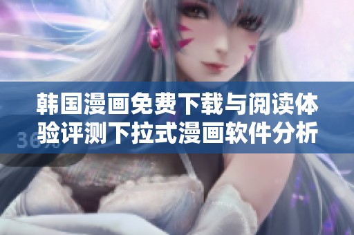 韩国漫画免费下载与阅读体验评测下拉式漫画软件分析