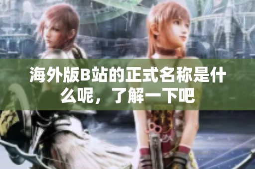 海外版B站的正式名称是什么呢，了解一下吧