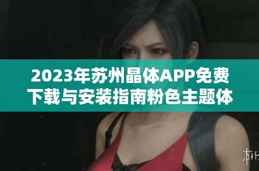 2023年苏州晶体APP免费下载与安装指南粉色主题体验分享