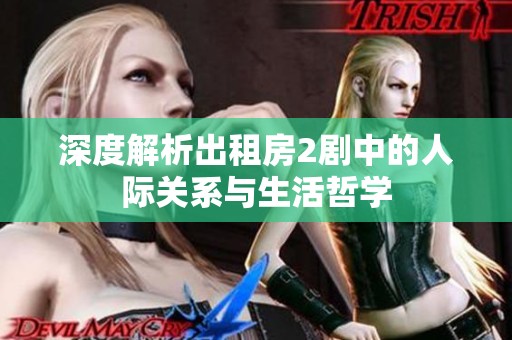 深度解析出租房2剧中的人际关系与生活哲学
