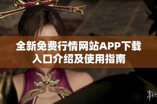 全新免费行情网站APP下载入口介绍及使用指南