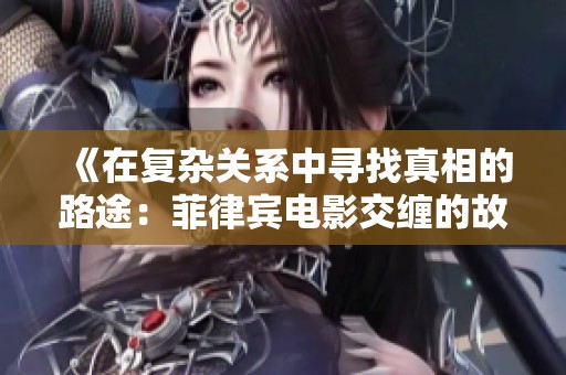 《在复杂关系中寻找真相的路途：菲律宾电影交缠的故事》