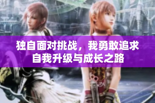 独自面对挑战，我勇敢追求自我升级与成长之路