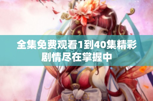 全集免费观看1到40集精彩剧情尽在掌握中
