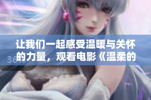 让我们一起感受温暖与关怀的力量，观看电影《温柔的老师》吧