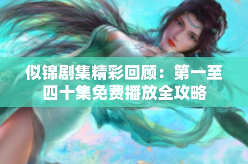 似锦剧集精彩回顾：第一至四十集免费播放全攻略