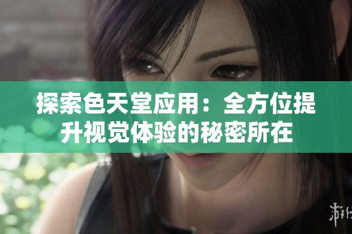 探索色天堂应用：全方位提升视觉体验的秘密所在