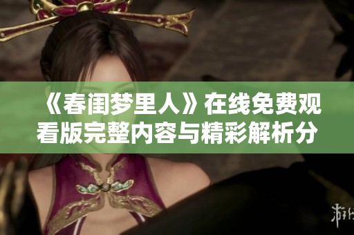 《春闺梦里人》在线免费观看版完整内容与精彩解析分享