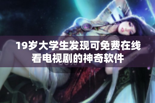19岁大学生发现可免费在线看电视剧的神奇软件